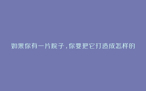 如果你有一片院子，你要把它打造成怎样的沙漠王国？来看看国外是怎样设计的