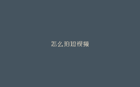 怎么拍短视频