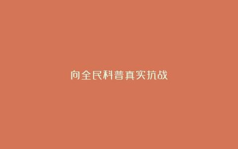 向全民科普真实抗战