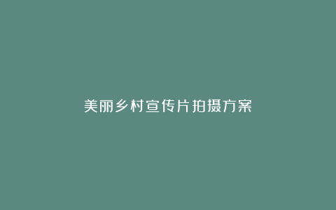 美丽乡村宣传片拍摄方案