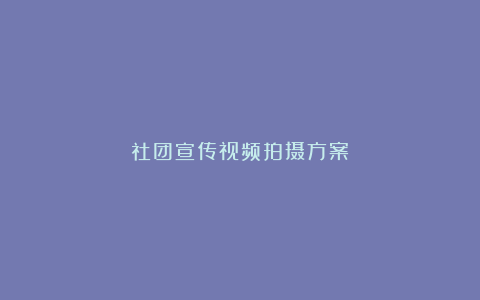 社团宣传视频拍摄方案