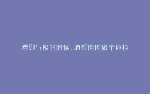 看到气根的时候，请帮肉肉做个体检