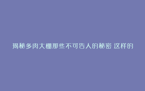 揭秘多肉大棚那些不可告人的秘密！这样的多肉再便宜也不要买！