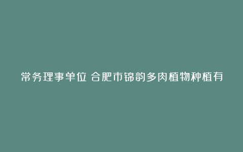 常务理事单位：合肥市锦韵多肉植物种植有限公司应邀参加中国安徽秸秆综合利用产业博览会