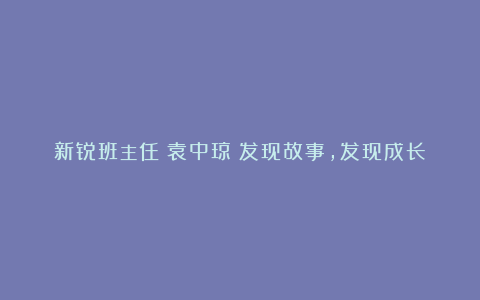 新锐班主任｜袁中琼：发现故事，发现成长