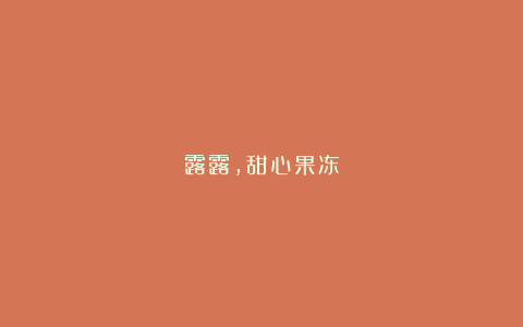 露露,甜心果冻