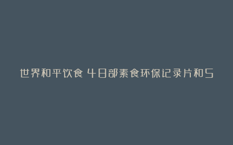 世界和平饮食：48部素食环保记录片和59本素食书籍汇总