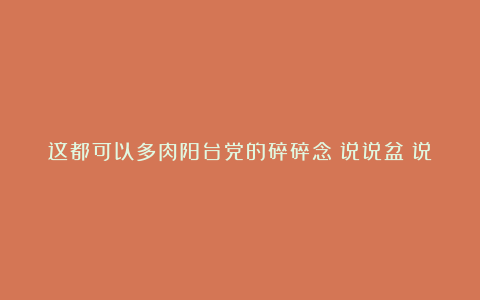 这都可以多肉阳台党的碎碎念：说说盆～说说土～说说浇水