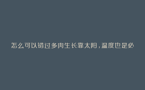 怎么可以错过多肉生长靠太阳，温度也是必须得，冬天气温低，多肉不生长！