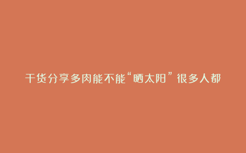 干货分享多肉能不能“晒太阳”？很多人都做错了，现在纠正也不晚！