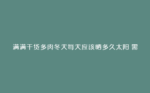 满满干货多肉冬天每天应该晒多久太阳？需要注意什么？