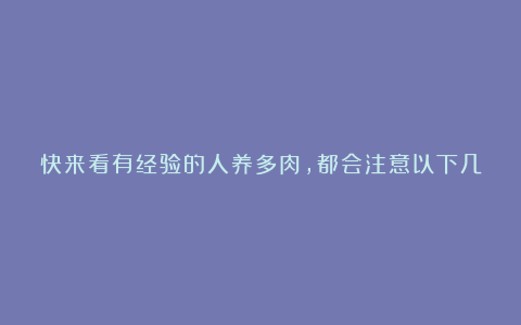 快来看有经验的人养多肉，都会注意以下几个问题，多肉爱好者快来围观