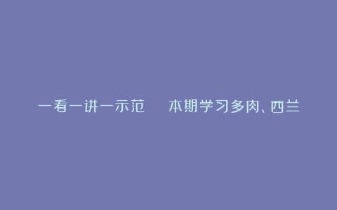一看一讲一示范 | 本期学习多肉、西兰花的种养和栽培技术