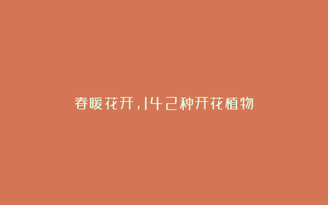 春暖花开,142种开花植物