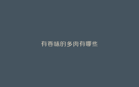 有香味的多肉有哪些