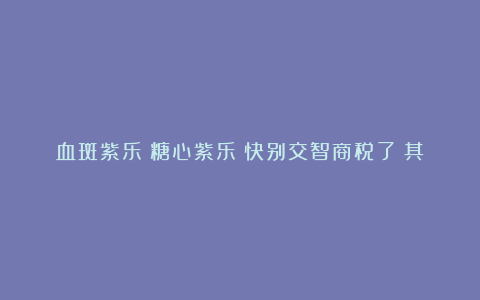 血斑紫乐?糖心紫乐?快别交智商税了!其实多肉紫乐就只有一种