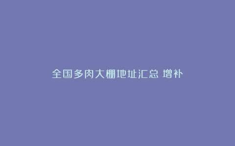 全国多肉大棚地址汇总(增补)
