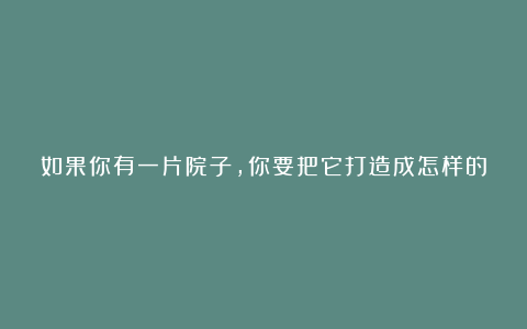 如果你有一片院子,你要把它打造成怎样的沙漠王国?来看看国外是怎样设计的