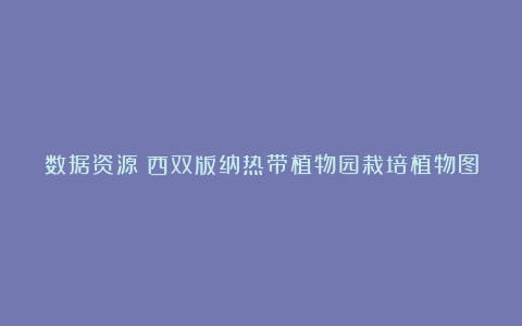 数据资源:西双版纳热带植物园栽培植物图片数据