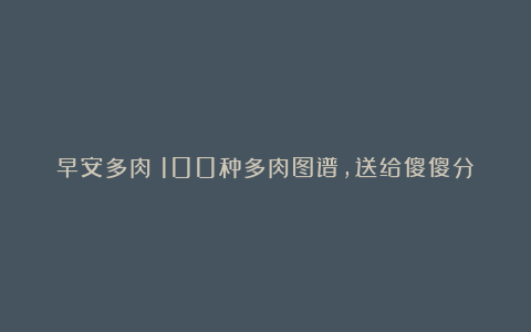 早安多肉|100种多肉图谱,送给傻傻分不清的你,请查收