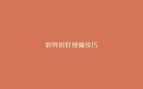 如何拍好视频技巧