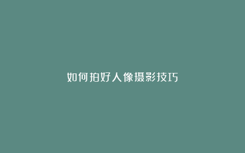 如何拍好人像摄影技巧