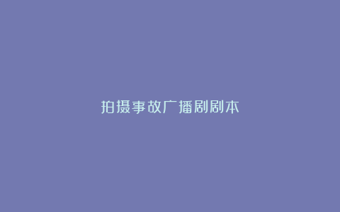 拍摄事故广播剧剧本