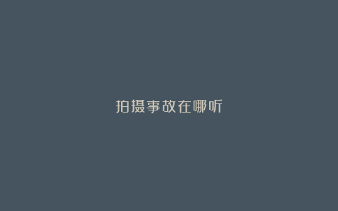 拍摄事故在哪听