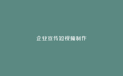 企业宣传短视频制作