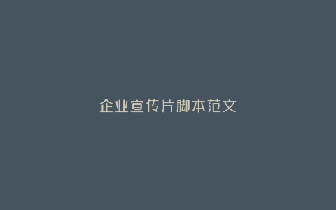 企业宣传片脚本范文