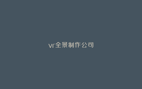 vr全景制作公司