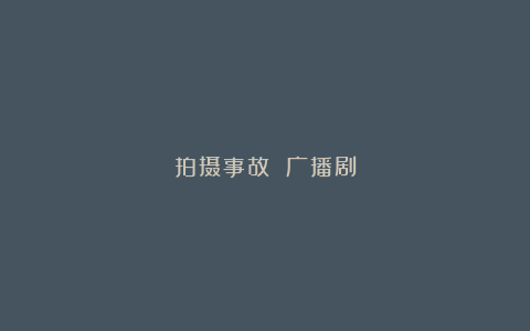 拍摄事故 广播剧