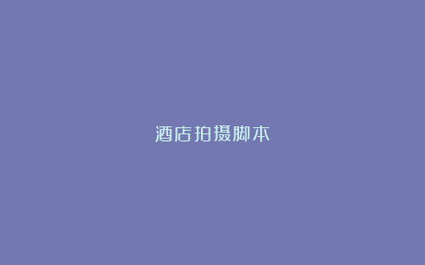 酒店拍摄脚本