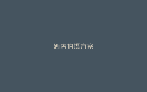酒店拍摄方案