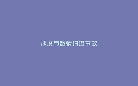 速度与激情拍摄事故