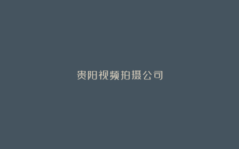 贵阳视频拍摄公司