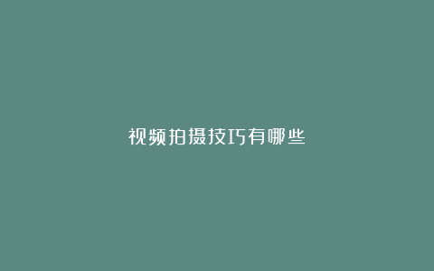 视频拍摄技巧有哪些