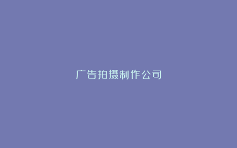 广告拍摄制作公司