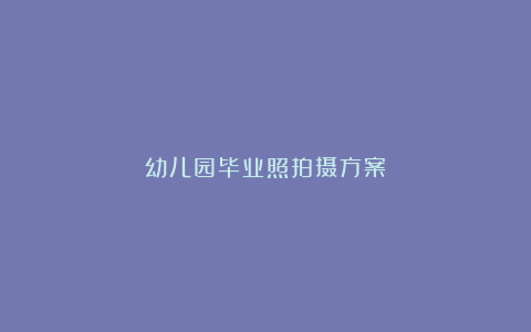幼儿园毕业照拍摄方案