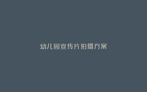 幼儿园宣传片拍摄方案