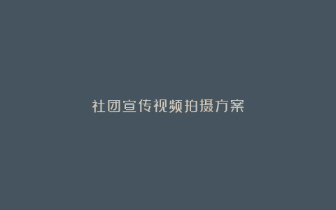 社团宣传视频拍摄方案