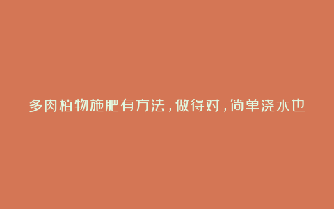 多肉植物施肥有方法,做得对,简单浇水也能长肥!