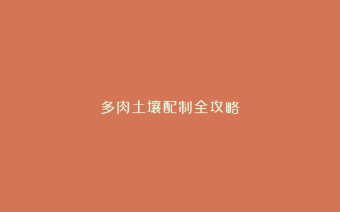 多肉土壤配制全攻略