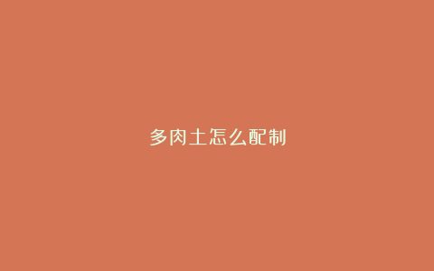 多肉土怎么配制