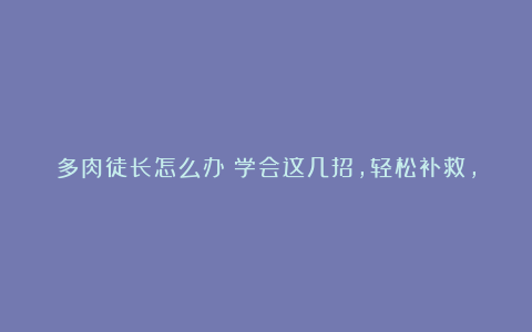 多肉徒长怎么办?学会这几招,轻松补救,重新美上天!