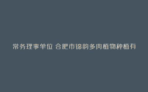 常务理事单位:合肥市锦韵多肉植物种植有限公司应邀参加中国安徽秸秆综合利用产业博览会