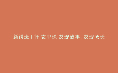 新锐班主任|袁中琼:发现故事,发现成长