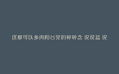这都可以多肉阳台党的碎碎念:说说盆~说说土~说说浇水