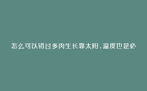 怎么可以错过多肉生长靠太阳,温度也是必须得,冬天气温低,多肉不生长!