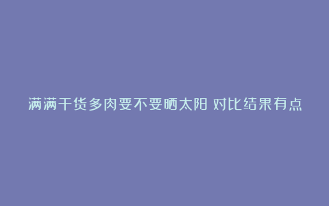 满满干货多肉要不要晒太阳?对比结果有点震惊!